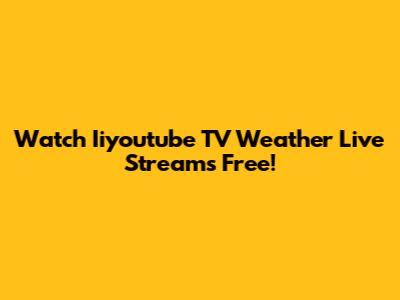 Watch Iiyoutube TV Weather Live Streams Free!
