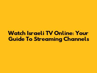 Watch Israeli TV Online: Your Guide To Streaming Channels