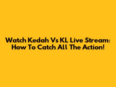 Watch Kedah Vs KL Live Stream: How To Catch All The Action!