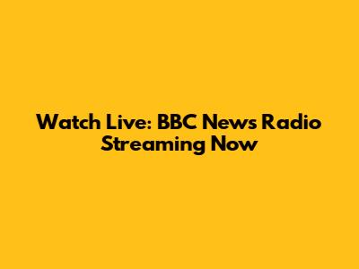 Watch Live: BBC News Radio Streaming Now