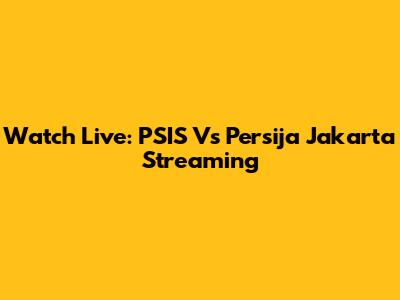Watch Live: PSIS Vs Persija Jakarta Streaming