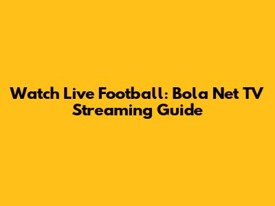 Watch Live Football: Bola Net TV Streaming Guide