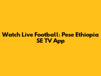 Watch Live Football: Pese Ethiopia SE TV App