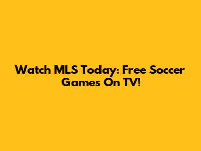 Watch MLS Today: Free Soccer Games On TV!