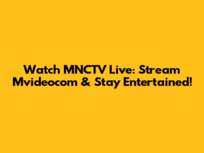 Watch MNCTV Live: Stream Mvideocom & Stay Entertained!