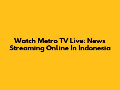 Watch Metro TV Live: News Streaming Online In Indonesia