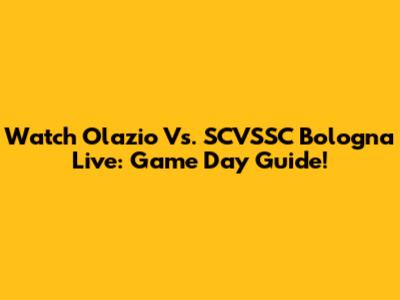 Watch Olazio Vs. SCVSSC Bologna Live: Game Day Guide!