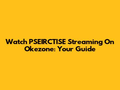 Watch PSEIRCTISE Streaming On Okezone: Your Guide