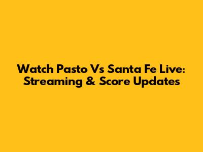 Watch Pasto Vs Santa Fe Live: Streaming & Score Updates
