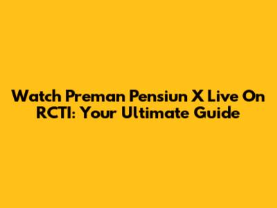 Watch Preman Pensiun X Live On RCTI: Your Ultimate Guide