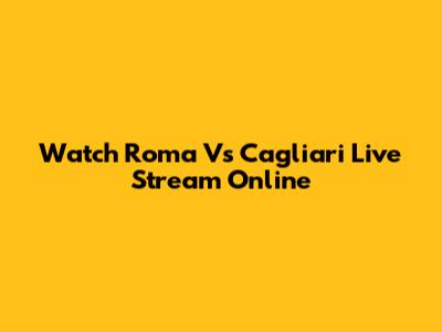 Watch Roma Vs Cagliari Live Stream Online