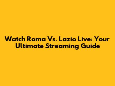 Watch Roma Vs. Lazio Live: Your Ultimate Streaming Guide