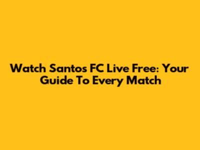 Watch Santos FC Live Free: Your Guide To Every Match