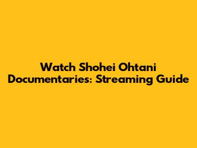 Watch Shohei Ohtani Documentaries: Streaming Guide