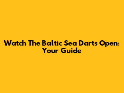 Watch The Baltic Sea Darts Open: Your Guide