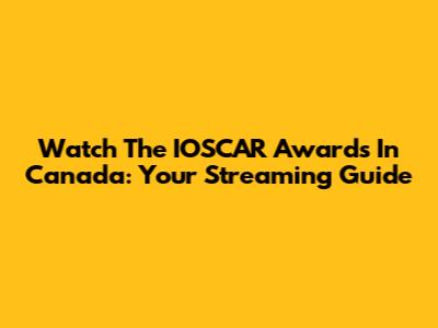 Watch The IOSCAR Awards In Canada: Your Streaming Guide