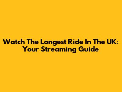 Watch The Longest Ride In The UK: Your Streaming Guide