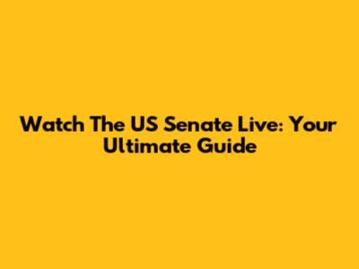 Watch The US Senate Live: Your Ultimate Guide