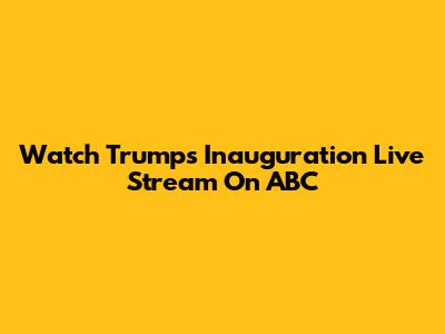 Watch Trump's Inauguration Live Stream On ABC
