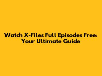 Watch X-Files Full Episodes Free: Your Ultimate Guide