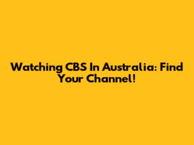 Watching CBS In Australia: Find Your Channel!