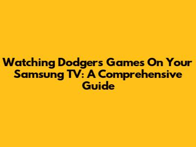 Watching Dodgers Games On Your Samsung TV: A Comprehensive Guide