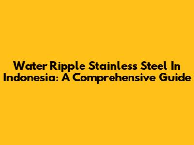 Water Ripple Stainless Steel In Indonesia: A Comprehensive Guide