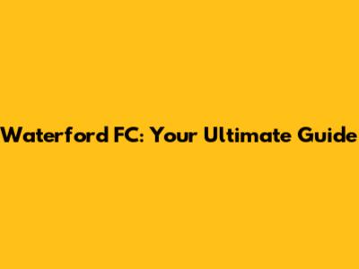 Waterford FC: Your Ultimate Guide