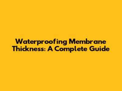Waterproofing Membrane Thickness: A Complete Guide