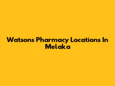 Watson's Pharmacy Locations In Melaka
