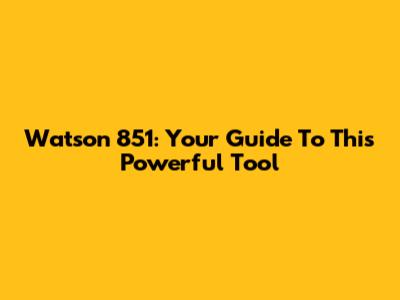 Watson 851: Your Guide To This Powerful Tool