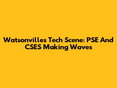 Watsonville's Tech Scene: PSE And CSES Making Waves