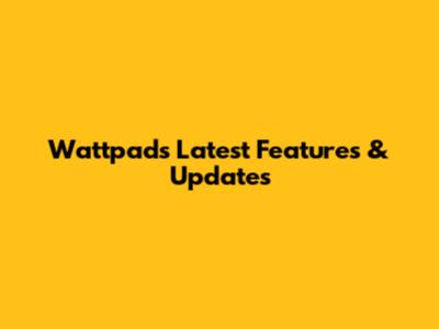 Wattpad's Latest Features & Updates