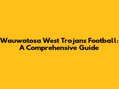 Wauwatosa West Trojans Football: A Comprehensive Guide