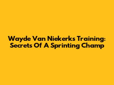 Wayde Van Niekerk's Training: Secrets Of A Sprinting Champ