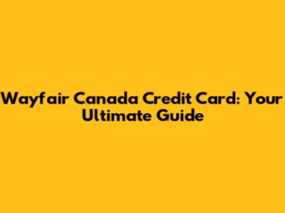 Wayfair Canada Credit Card: Your Ultimate Guide