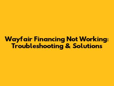 Wayfair Financing Not Working: Troubleshooting & Solutions