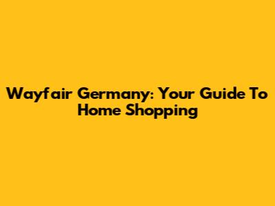 Wayfair Germany: Your Guide To Home Shopping