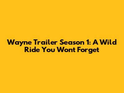 Wayne Trailer Season 1: A Wild Ride You Won't Forget