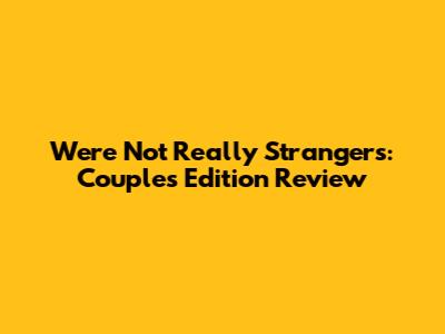 We're Not Really Strangers: Couples Edition Review