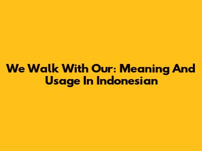 We Walk With Our: Meaning And Usage In Indonesian