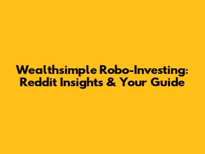 Wealthsimple Robo-Investing: Reddit Insights & Your Guide