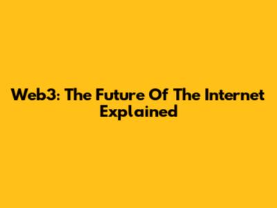 Web3: The Future Of The Internet Explained