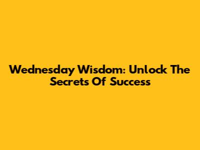 Wednesday Wisdom: Unlock The Secrets Of Success