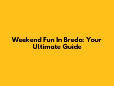 Weekend Fun In Breda: Your Ultimate Guide