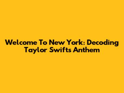 Welcome To New York: Decoding Taylor Swift's Anthem