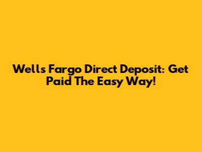 Wells Fargo Direct Deposit: Get Paid The Easy Way!