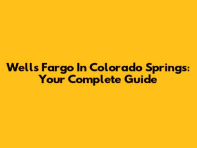 Wells Fargo In Colorado Springs: Your Complete Guide