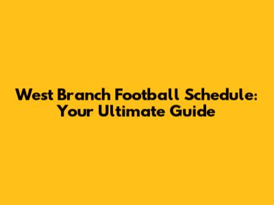 West Branch Football Schedule: Your Ultimate Guide