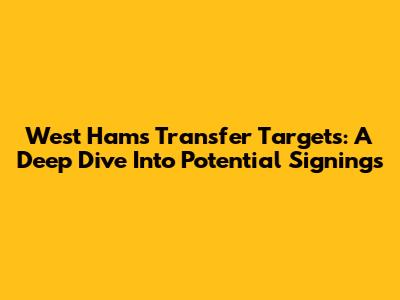 West Ham's Transfer Targets: A Deep Dive Into Potential Signings